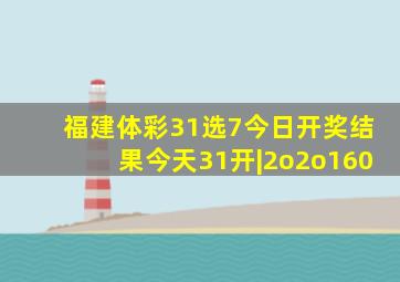 福建体彩31选7今日开奖结果今天31开|2o2o160